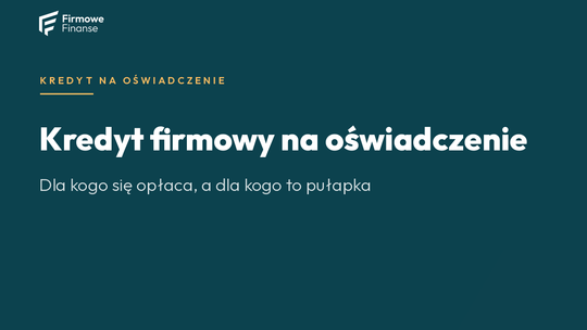 Kredyt firmowy na oświadczenie — dla kogo, a dla kogo to pułapka
